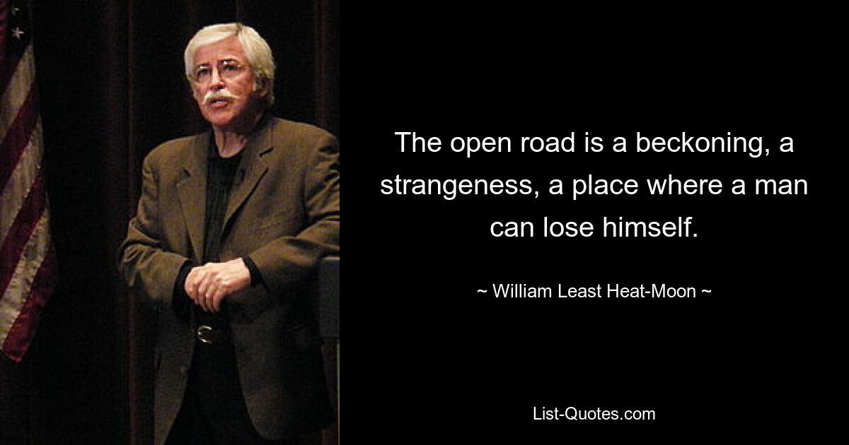 The open road is a beckoning, a strangeness, a place where a man can lose himself. — © William Least Heat-Moon