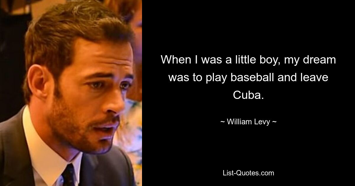 When I was a little boy, my dream was to play baseball and leave Cuba. — © William Levy