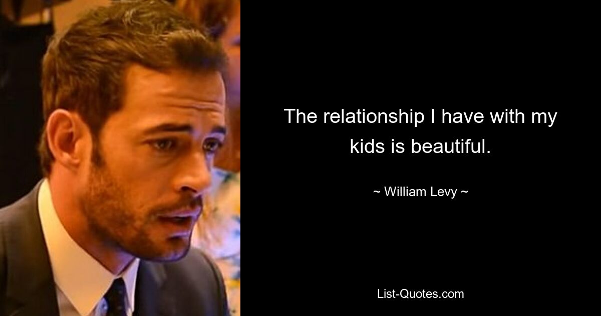 The relationship I have with my kids is beautiful. — © William Levy