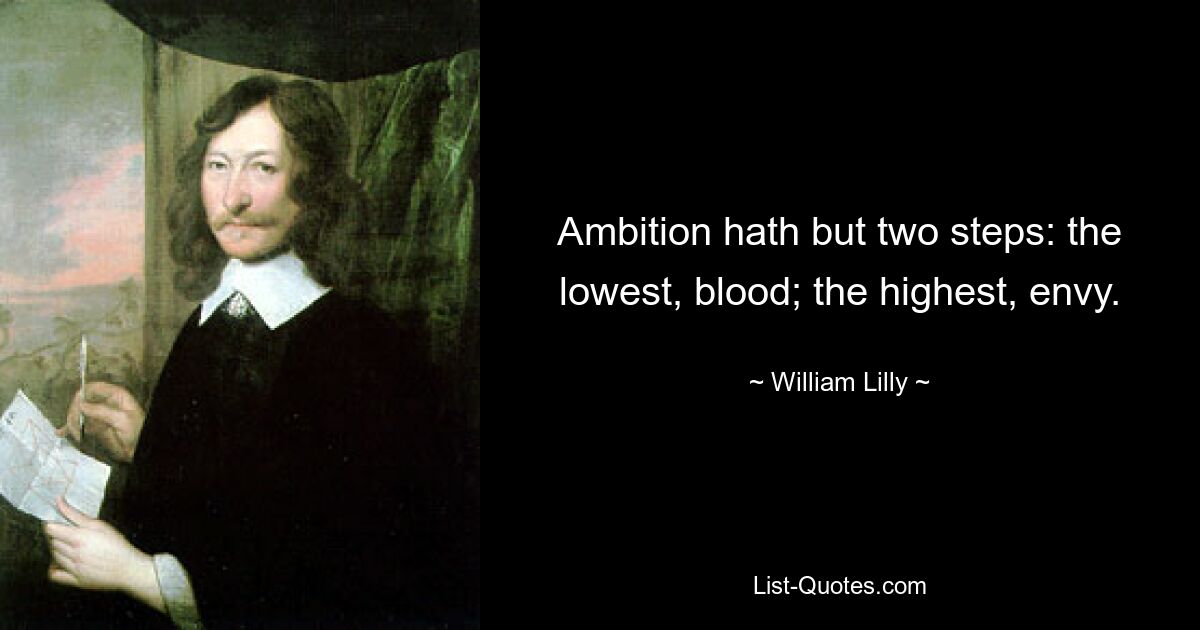 Ambition hath but two steps: the lowest, blood; the highest, envy. — © William Lilly