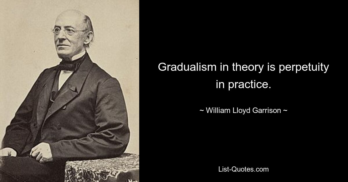 Gradualism in theory is perpetuity in practice. — © William Lloyd Garrison