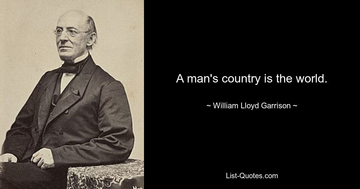 A man's country is the world. — © William Lloyd Garrison