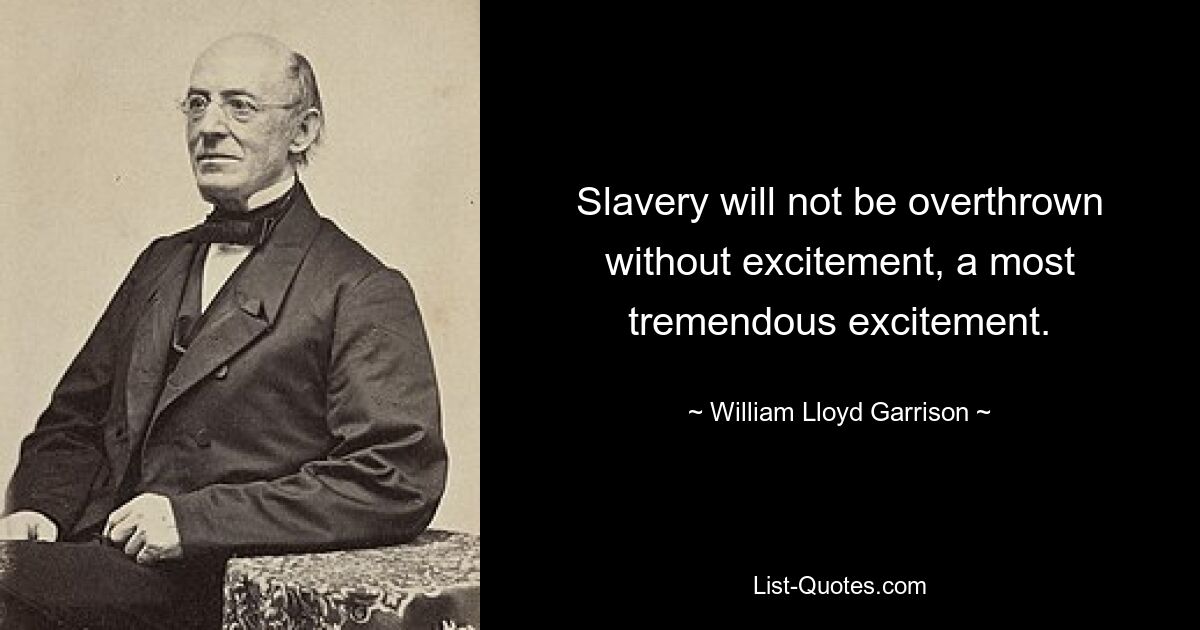 Slavery will not be overthrown without excitement, a most tremendous excitement. — © William Lloyd Garrison