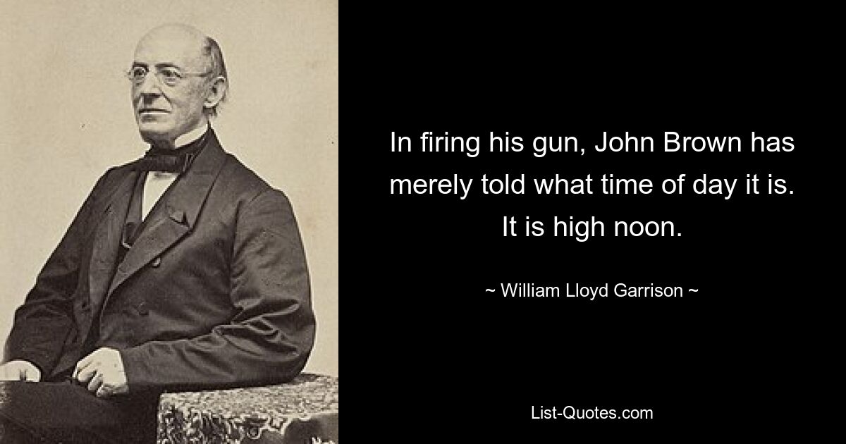 In firing his gun, John Brown has merely told what time of day it is. It is high noon. — © William Lloyd Garrison