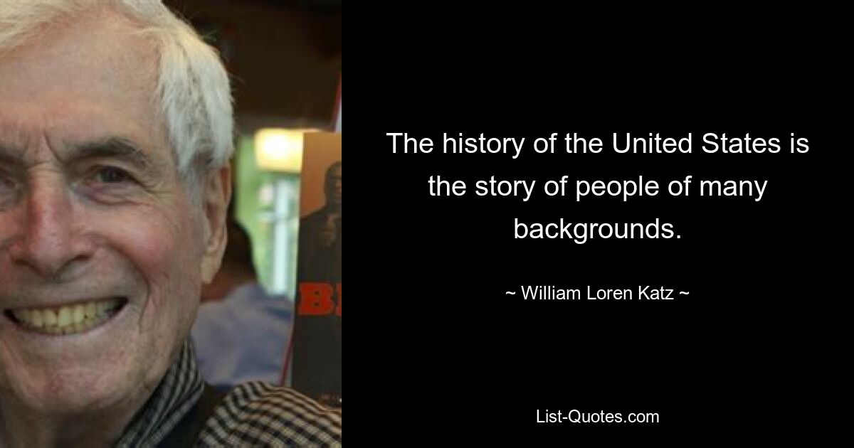 The history of the United States is the story of people of many backgrounds. — © William Loren Katz