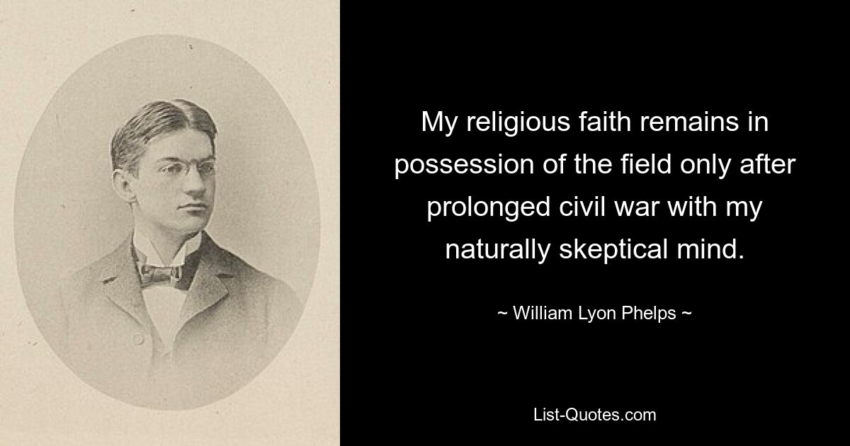 My religious faith remains in possession of the field only after prolonged civil war with my naturally skeptical mind. — © William Lyon Phelps