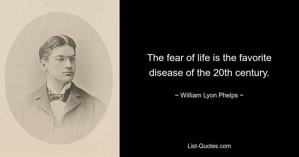 The fear of life is the favorite disease of the 20th century. — © William Lyon Phelps