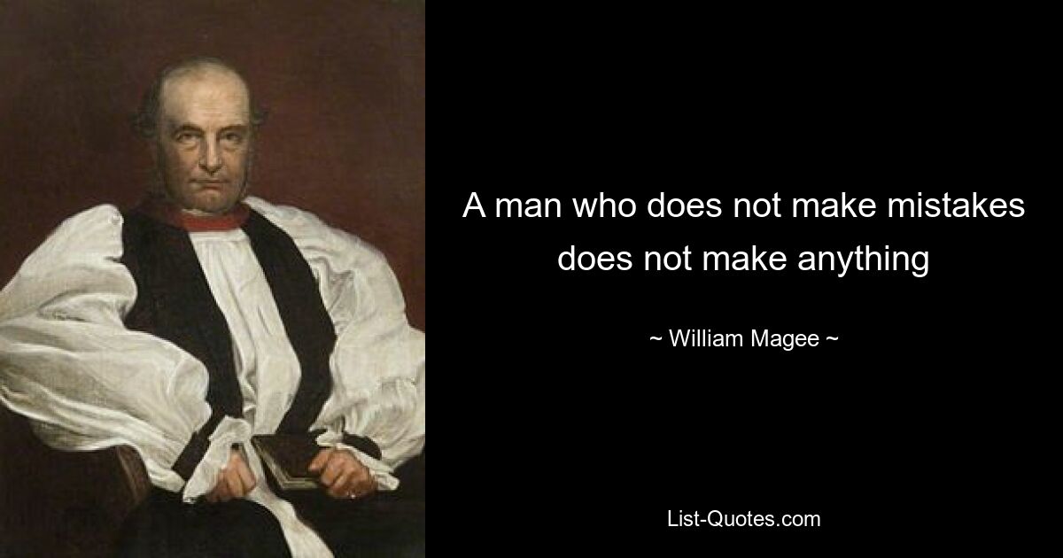 A man who does not make mistakes does not make anything — © William Magee