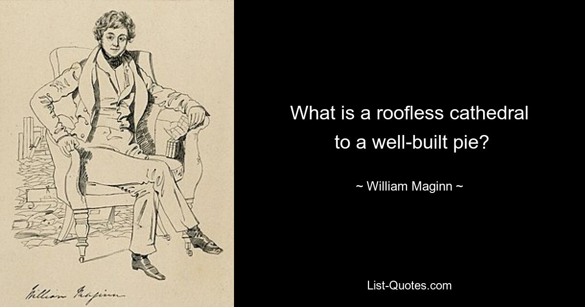 What is a roofless cathedral
 to a well-built pie? — © William Maginn