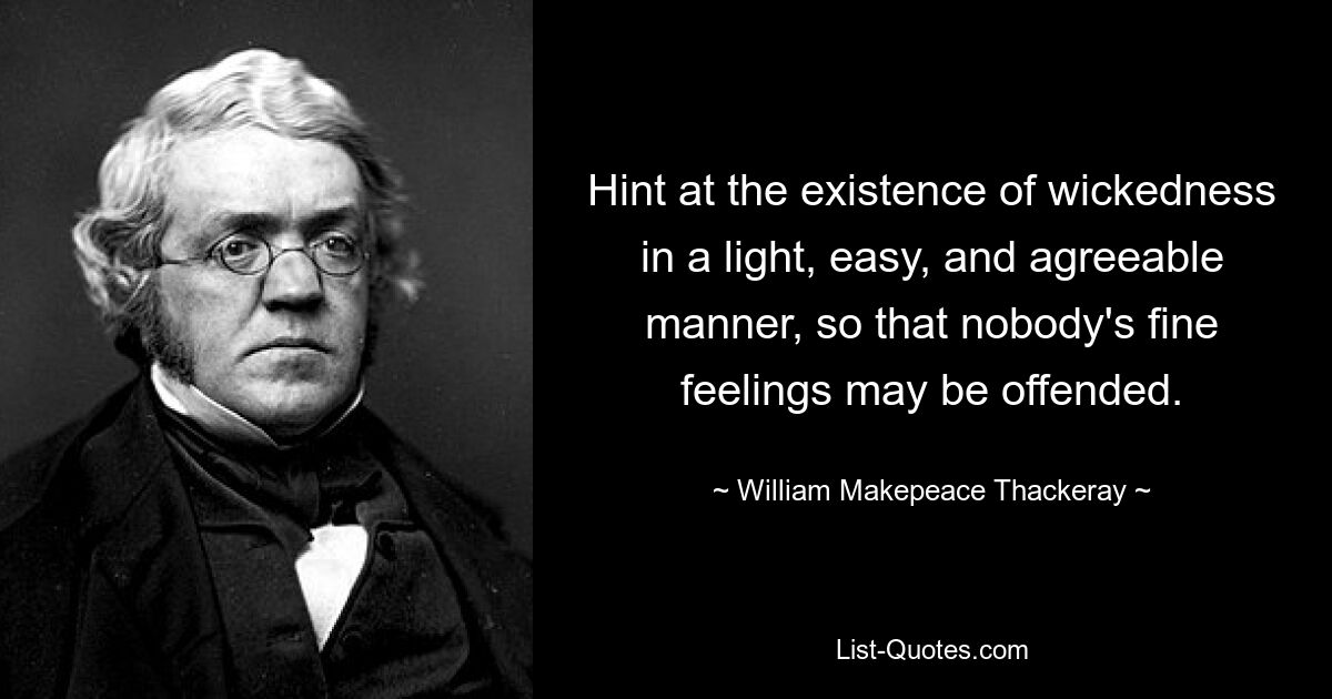 Hint at the existence of wickedness in a light, easy, and agreeable manner, so that nobody's fine feelings may be offended. — © William Makepeace Thackeray