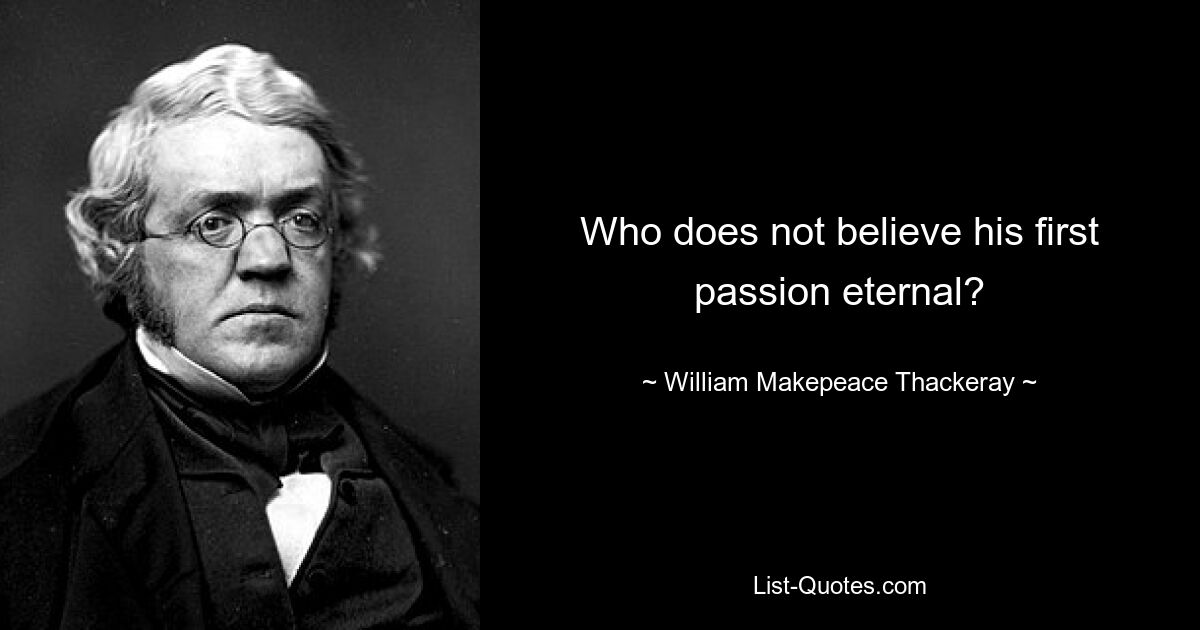 Who does not believe his first passion eternal? — © William Makepeace Thackeray