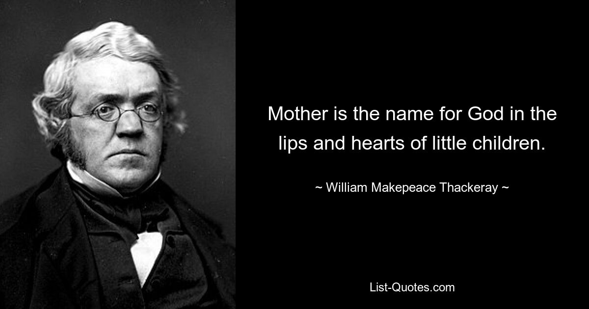 Mother is the name for God in the lips and hearts of little children. — © William Makepeace Thackeray