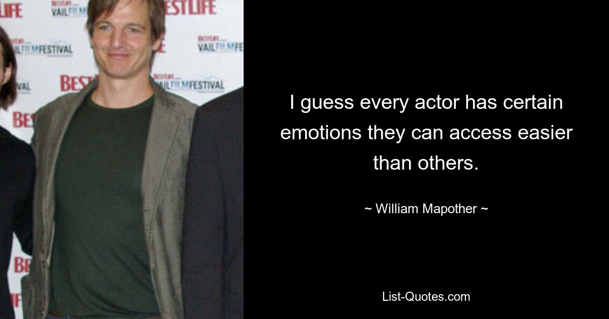 I guess every actor has certain emotions they can access easier than others. — © William Mapother