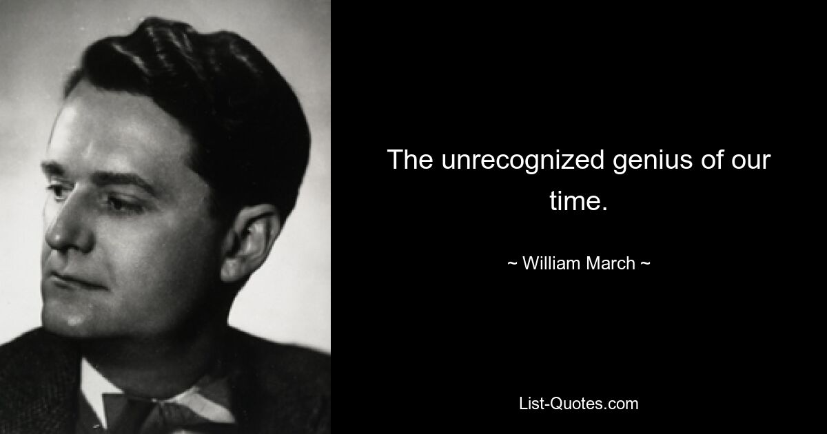 The unrecognized genius of our time. — © William March