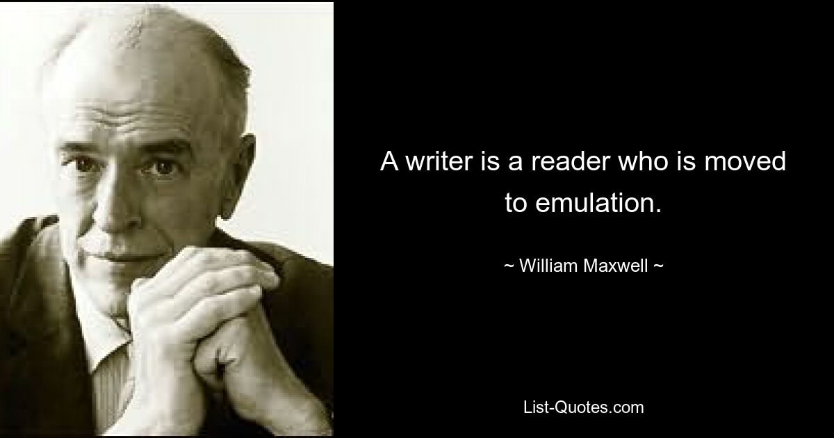 A writer is a reader who is moved to emulation. — © William Maxwell