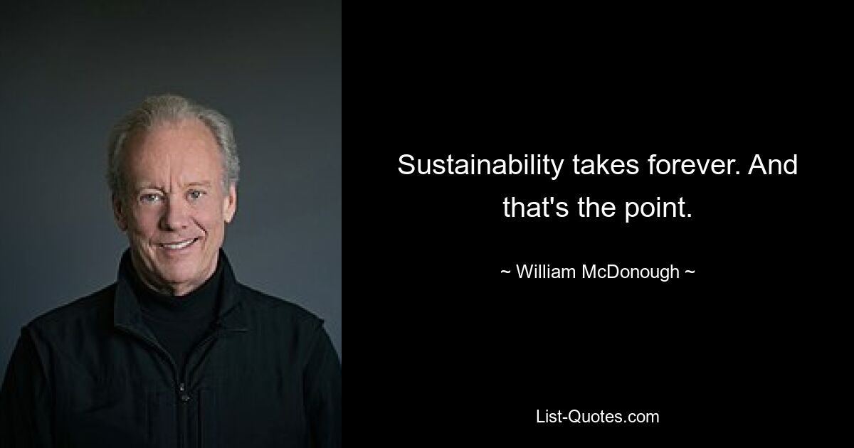 Sustainability takes forever. And that's the point. — © William McDonough