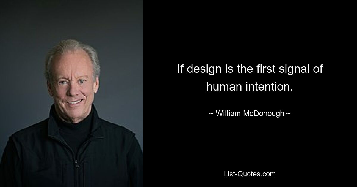 If design is the first signal of human intention. — © William McDonough