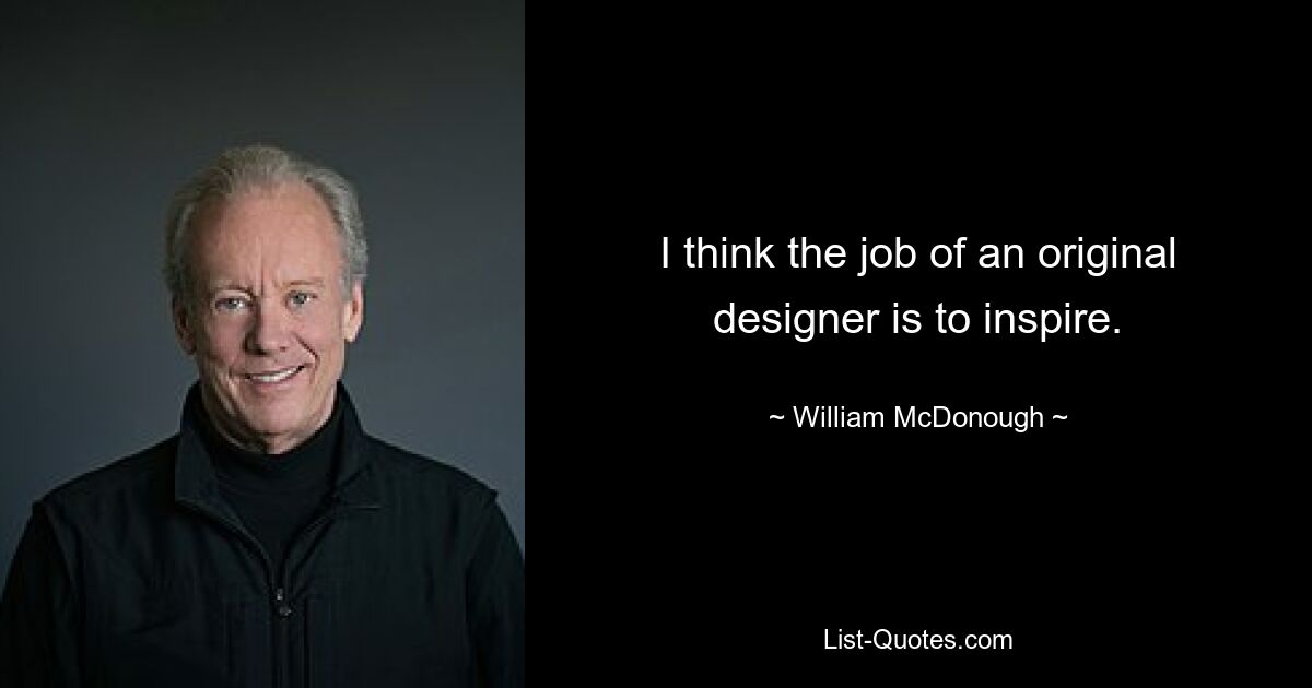 I think the job of an original designer is to inspire. — © William McDonough