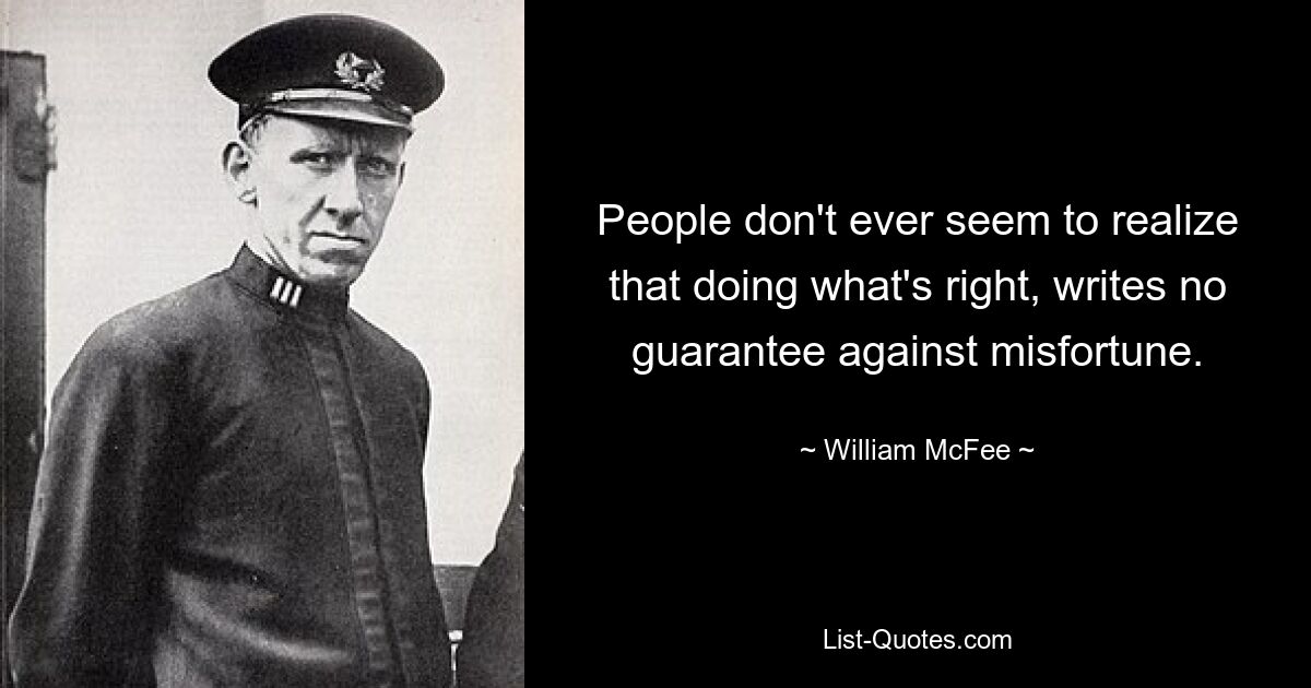 People don't ever seem to realize that doing what's right, writes no guarantee against misfortune. — © William McFee