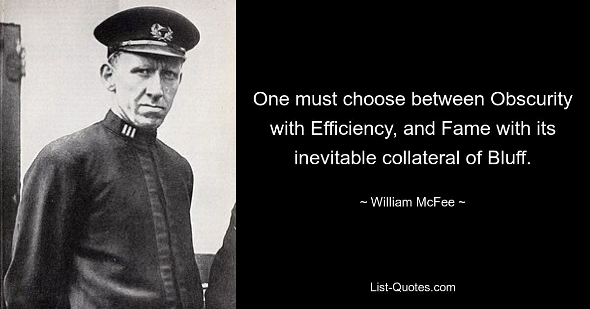 One must choose between Obscurity with Efficiency, and Fame with its inevitable collateral of Bluff. — © William McFee