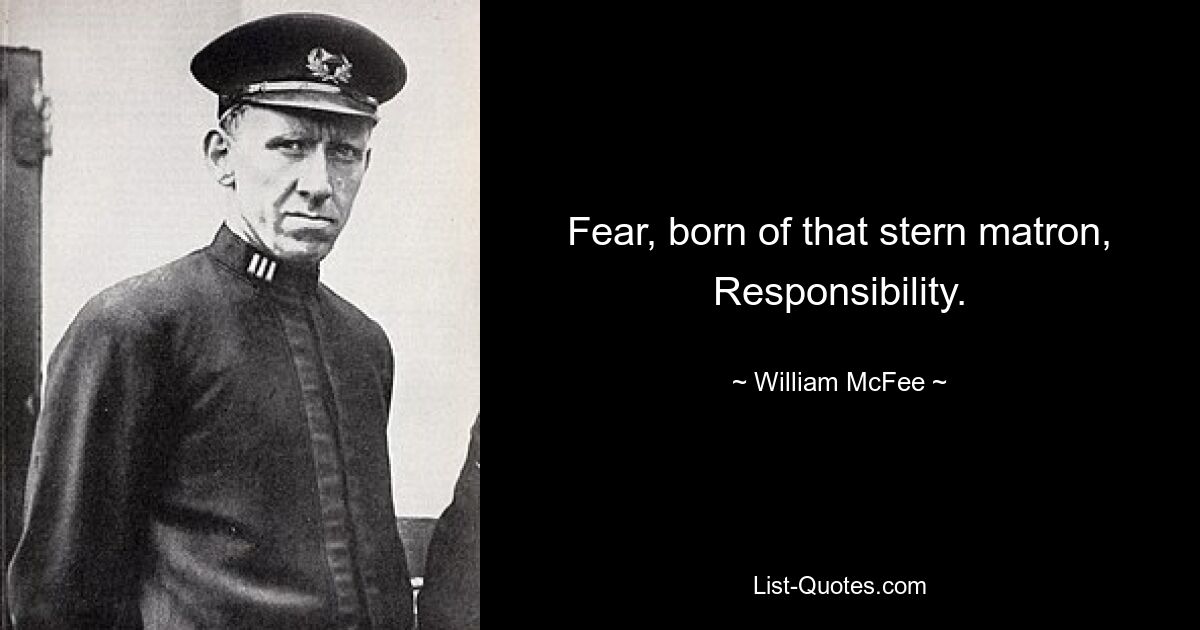 Fear, born of that stern matron, Responsibility. — © William McFee