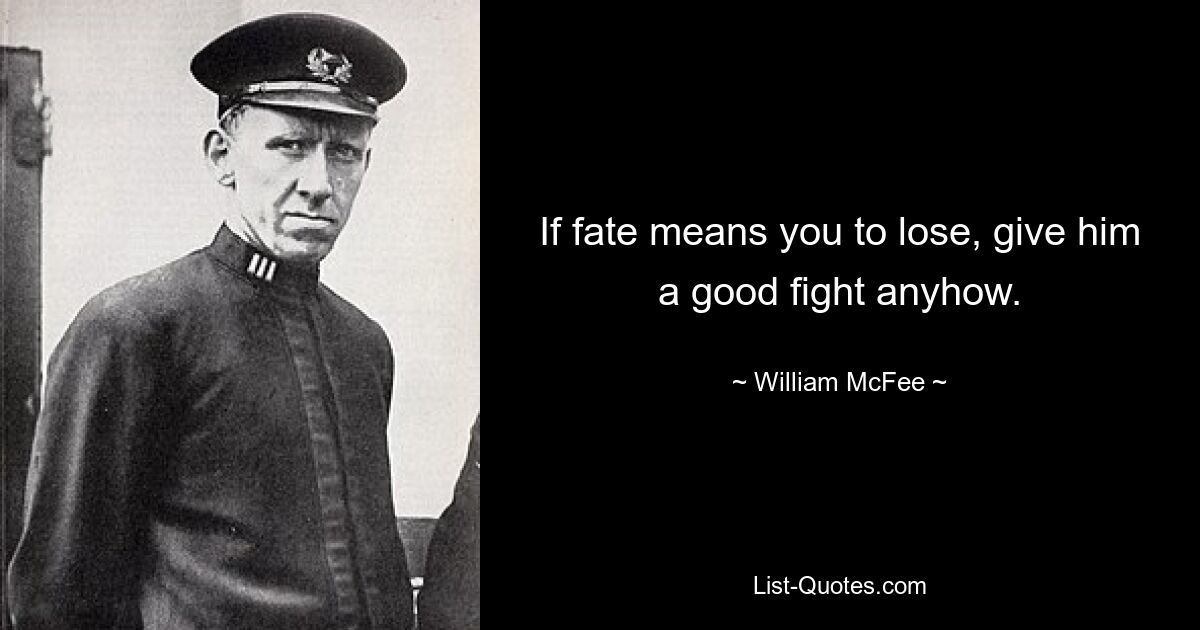 If fate means you to lose, give him a good fight anyhow. — © William McFee