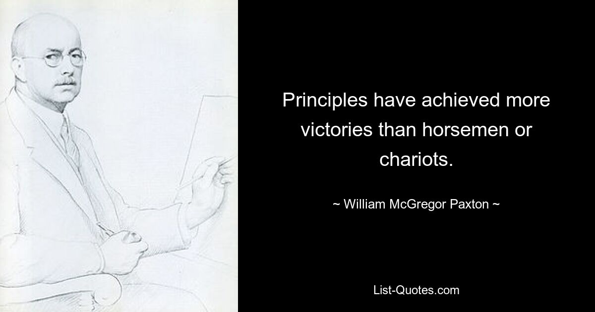 Принципы одержали больше побед, чем всадники или колесницы. — © Уильям МакГрегор Пакстон 