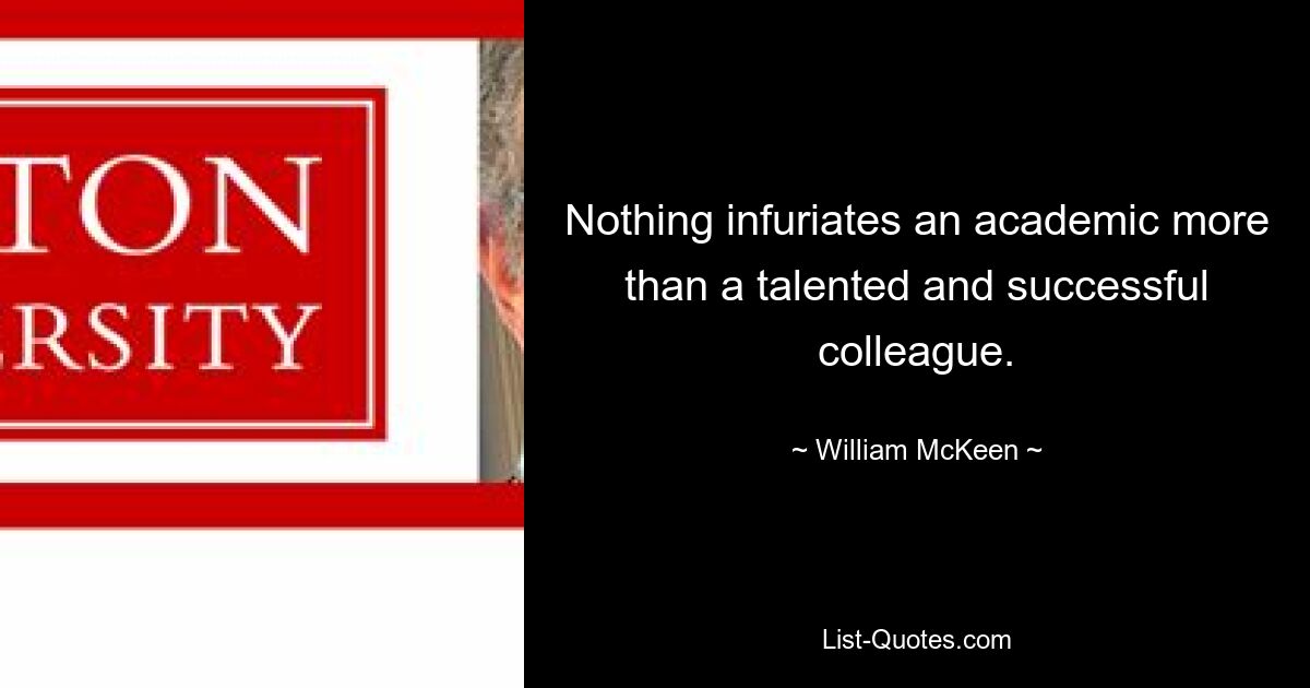 Nothing infuriates an academic more than a talented and successful colleague. — © William McKeen