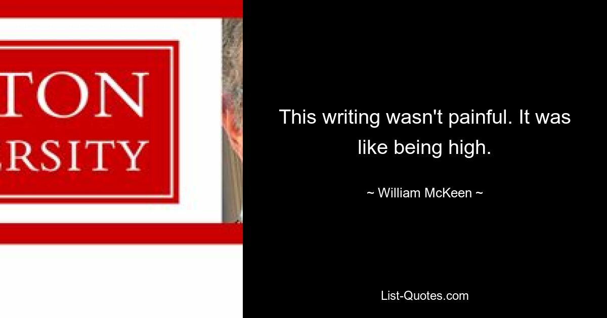 This writing wasn't painful. It was like being high. — © William McKeen