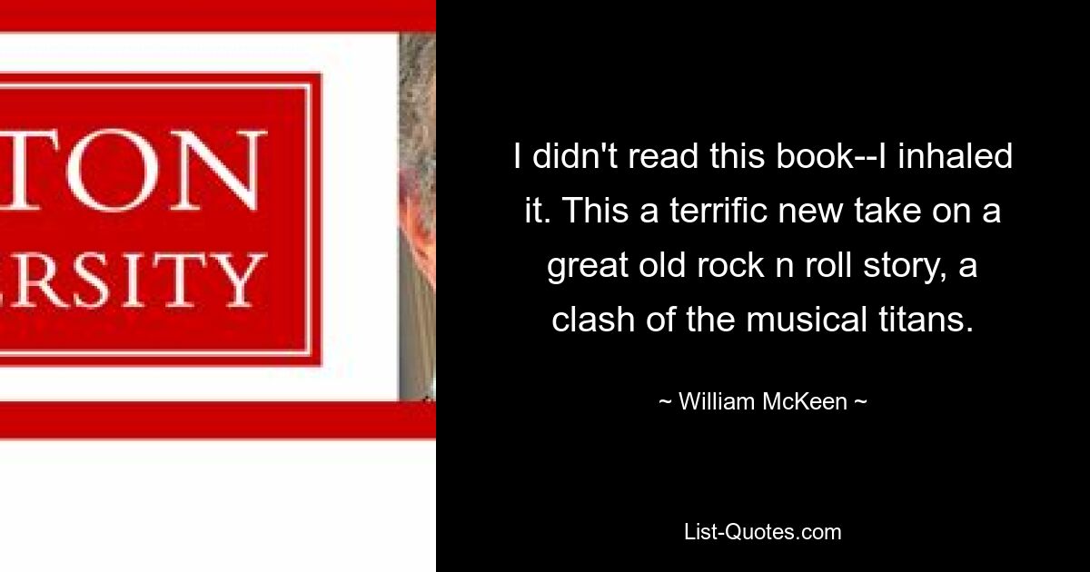 I didn't read this book--I inhaled it. This a terrific new take on a great old rock n roll story, a clash of the musical titans. — © William McKeen