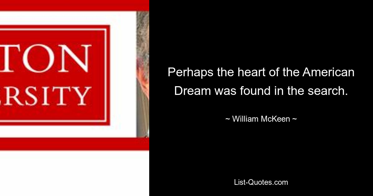 Perhaps the heart of the American Dream was found in the search. — © William McKeen