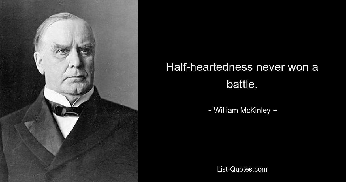 Half-heartedness never won a battle. — © William McKinley