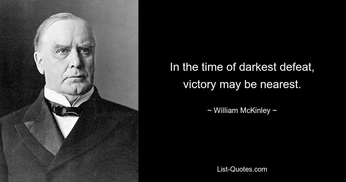 In the time of darkest defeat, victory may be nearest. — © William McKinley