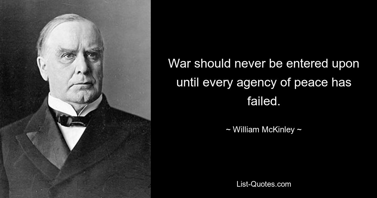 War should never be entered upon until every agency of peace has failed. — © William McKinley