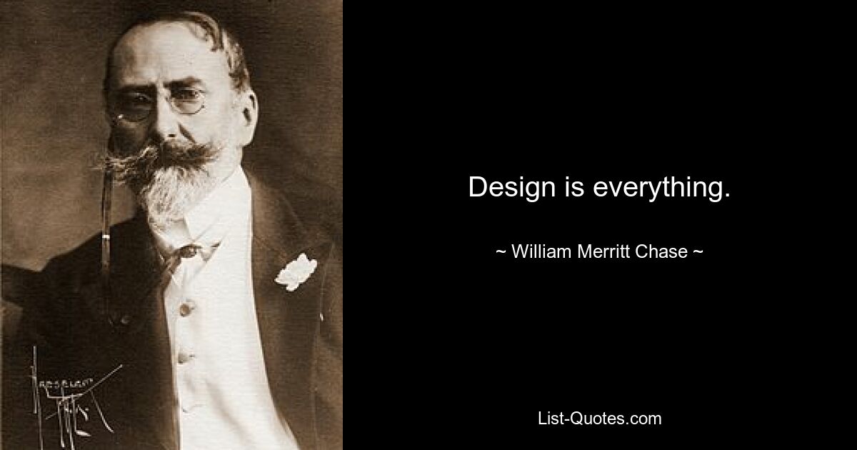 Design is everything. — © William Merritt Chase