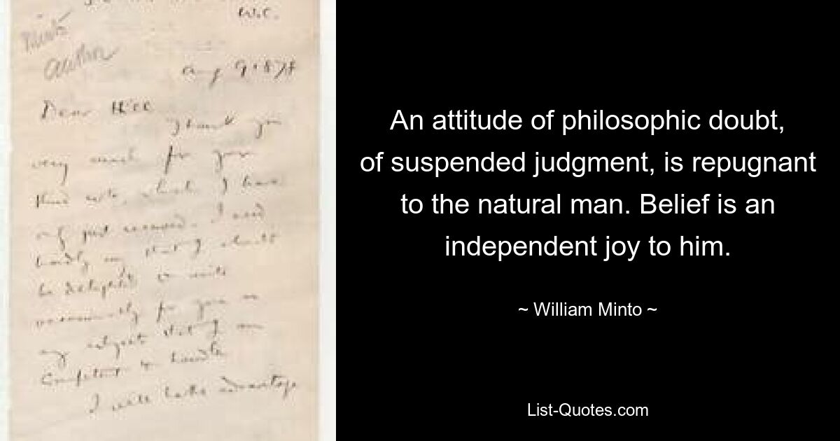 An attitude of philosophic doubt, of suspended judgment, is repugnant to the natural man. Belief is an independent joy to him. — © William Minto