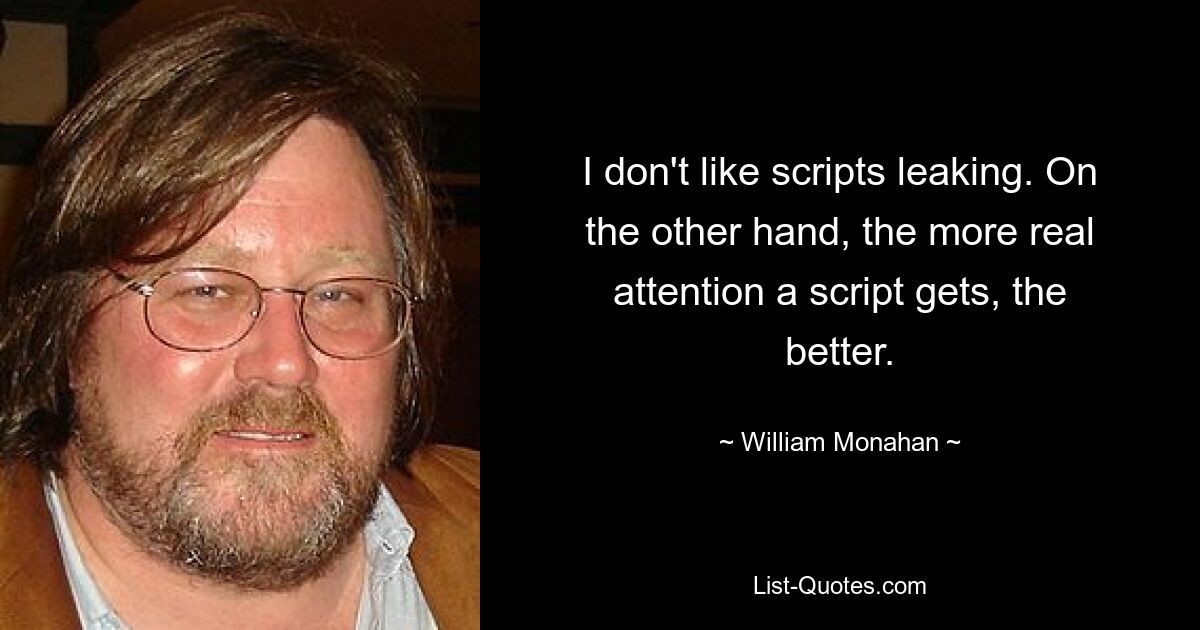 I don't like scripts leaking. On the other hand, the more real attention a script gets, the better. — © William Monahan