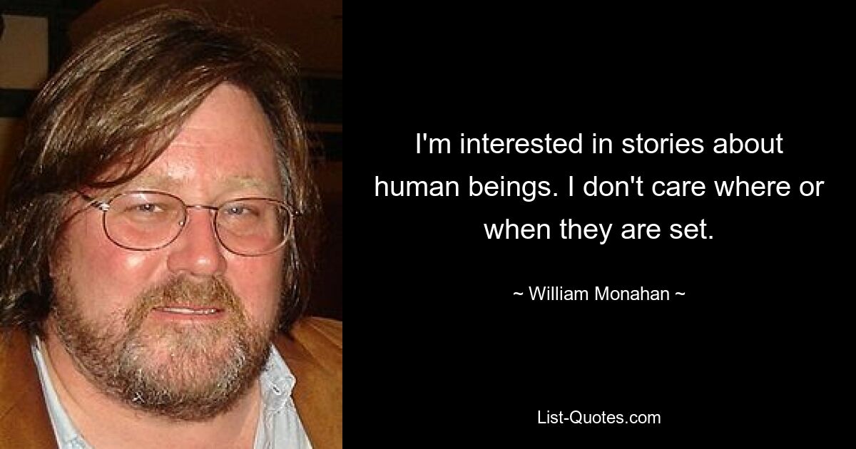 I'm interested in stories about human beings. I don't care where or when they are set. — © William Monahan