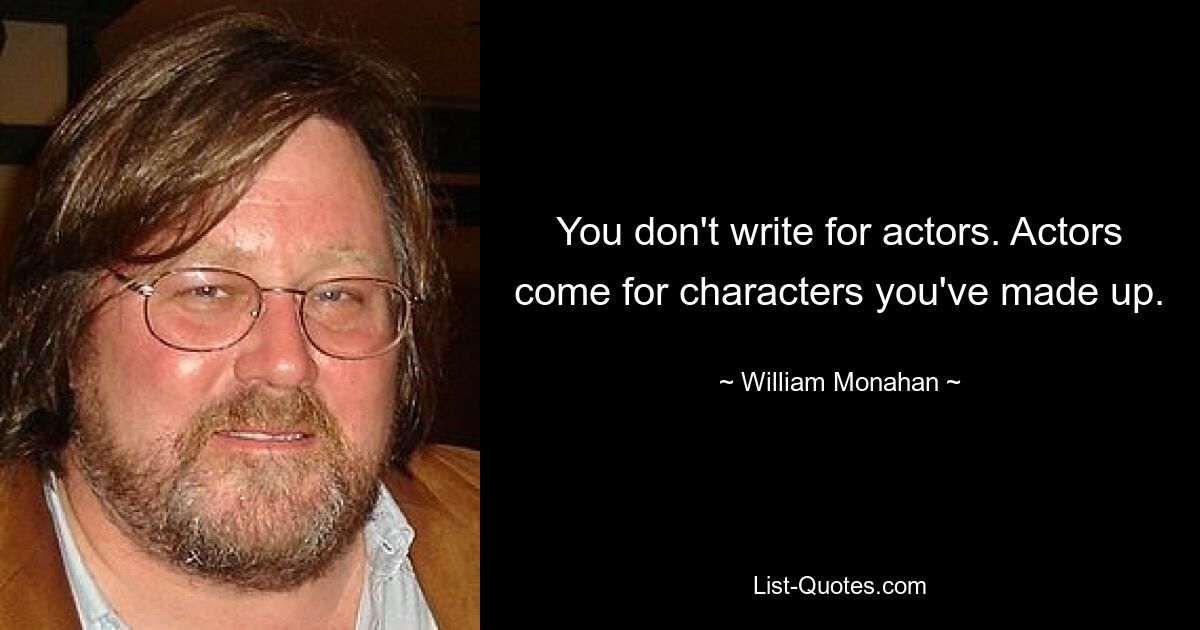 You don't write for actors. Actors come for characters you've made up. — © William Monahan