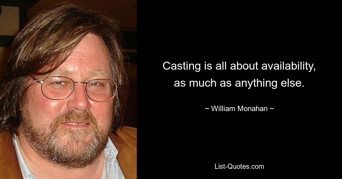 Casting is all about availability, as much as anything else. — © William Monahan