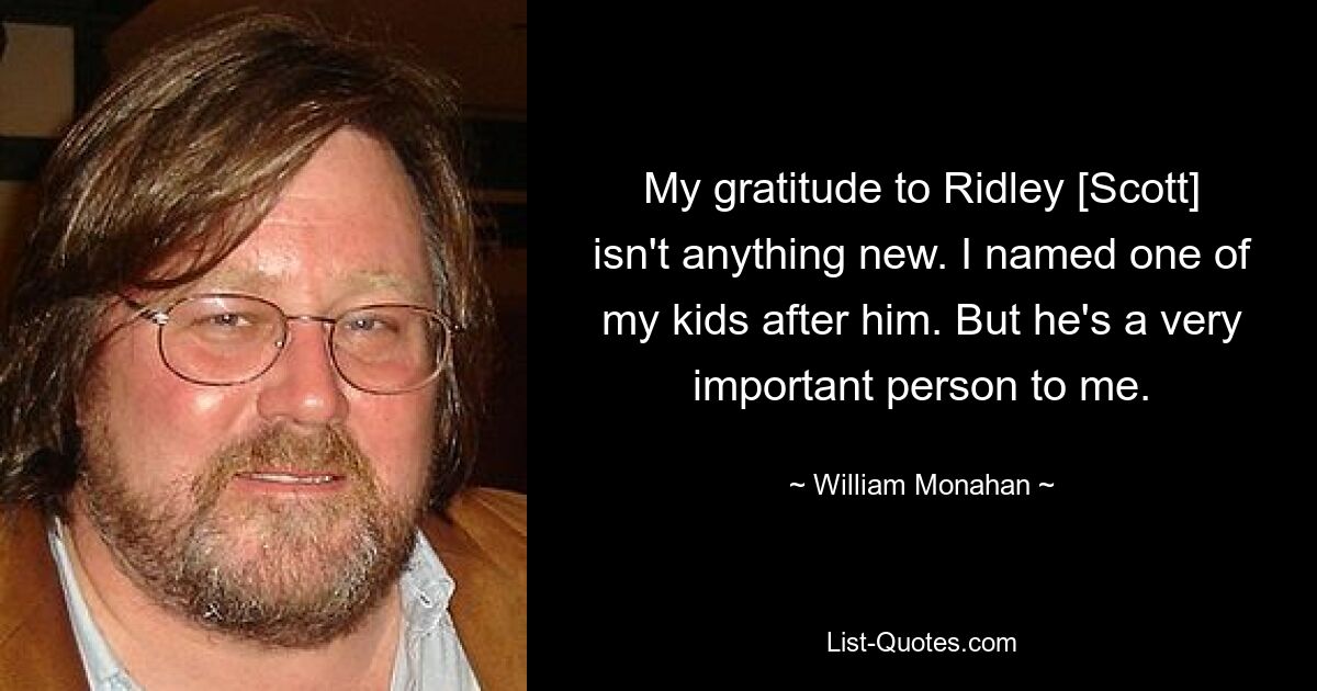 My gratitude to Ridley [Scott] isn't anything new. I named one of my kids after him. But he's a very important person to me. — © William Monahan