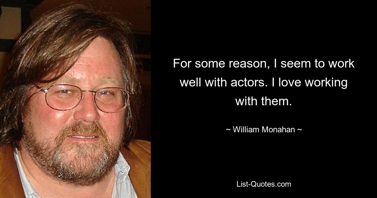 For some reason, I seem to work well with actors. I love working with them. — © William Monahan