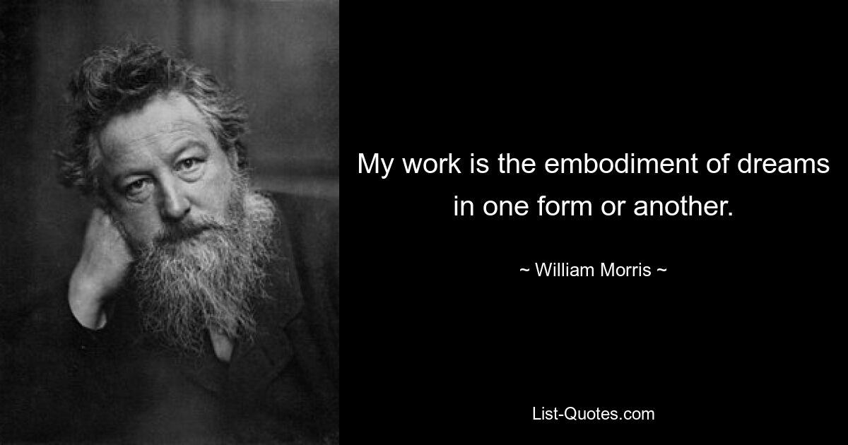 My work is the embodiment of dreams in one form or another. — © William Morris