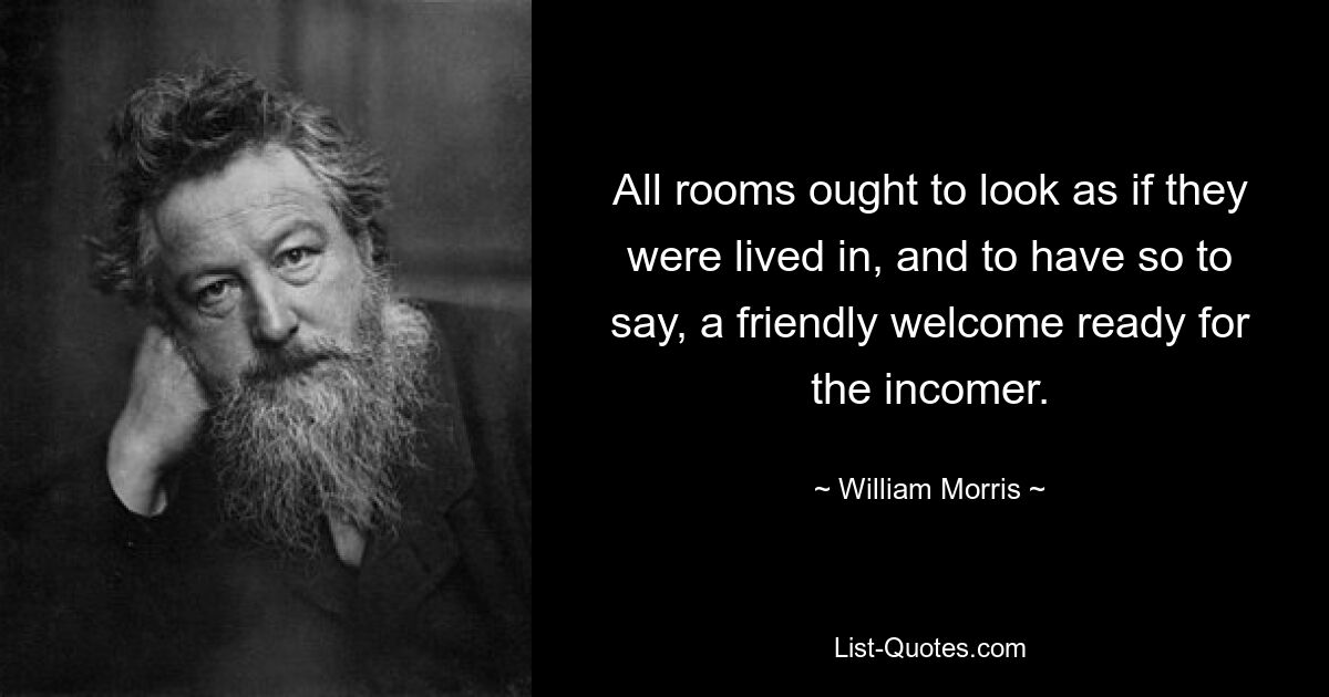 All rooms ought to look as if they were lived in, and to have so to say, a friendly welcome ready for the incomer. — © William Morris