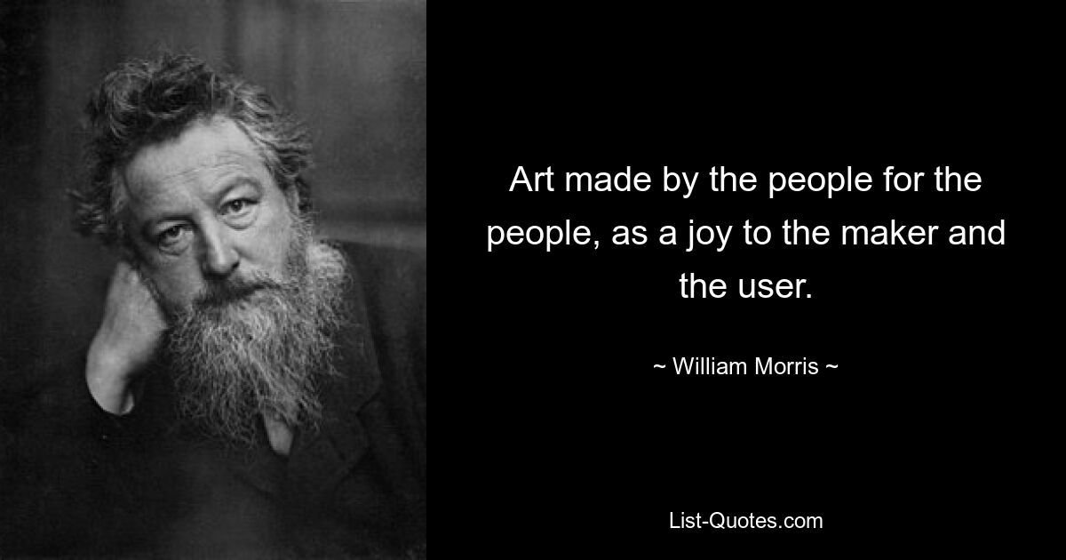 Art made by the people for the people, as a joy to the maker and the user. — © William Morris