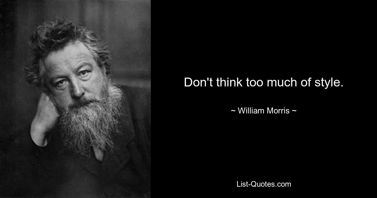 Don't think too much of style. — © William Morris