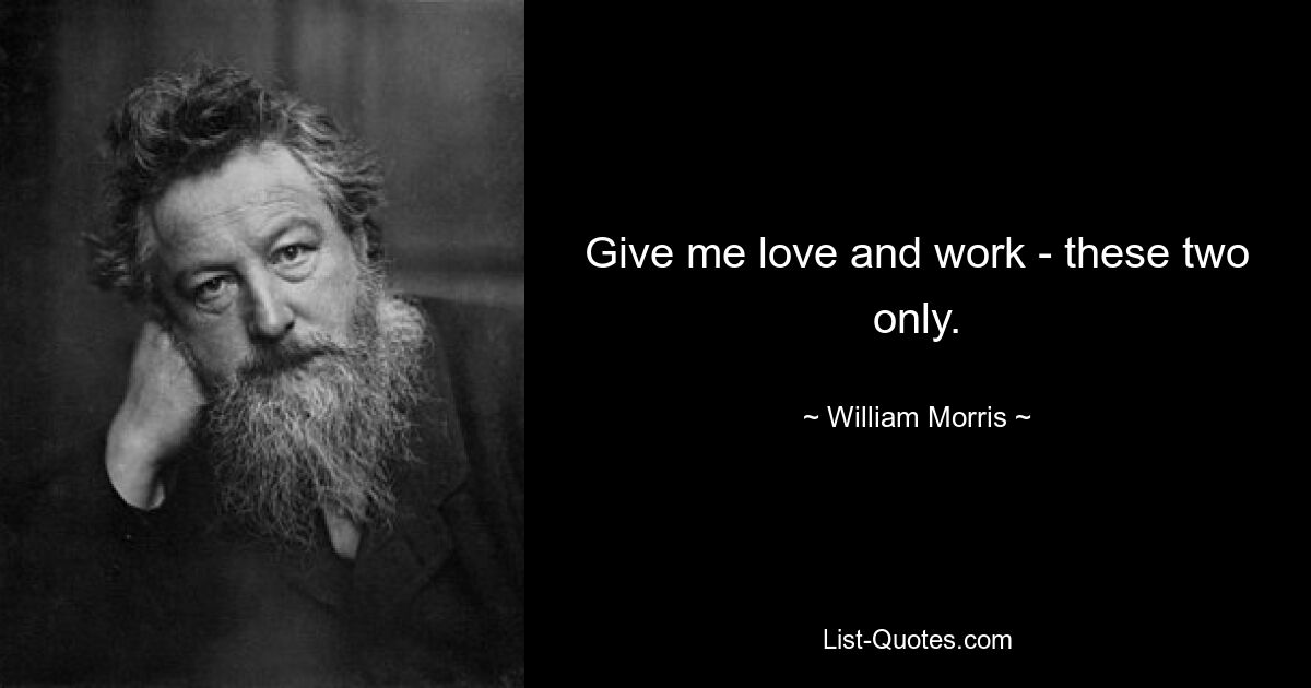 Give me love and work - these two only. — © William Morris