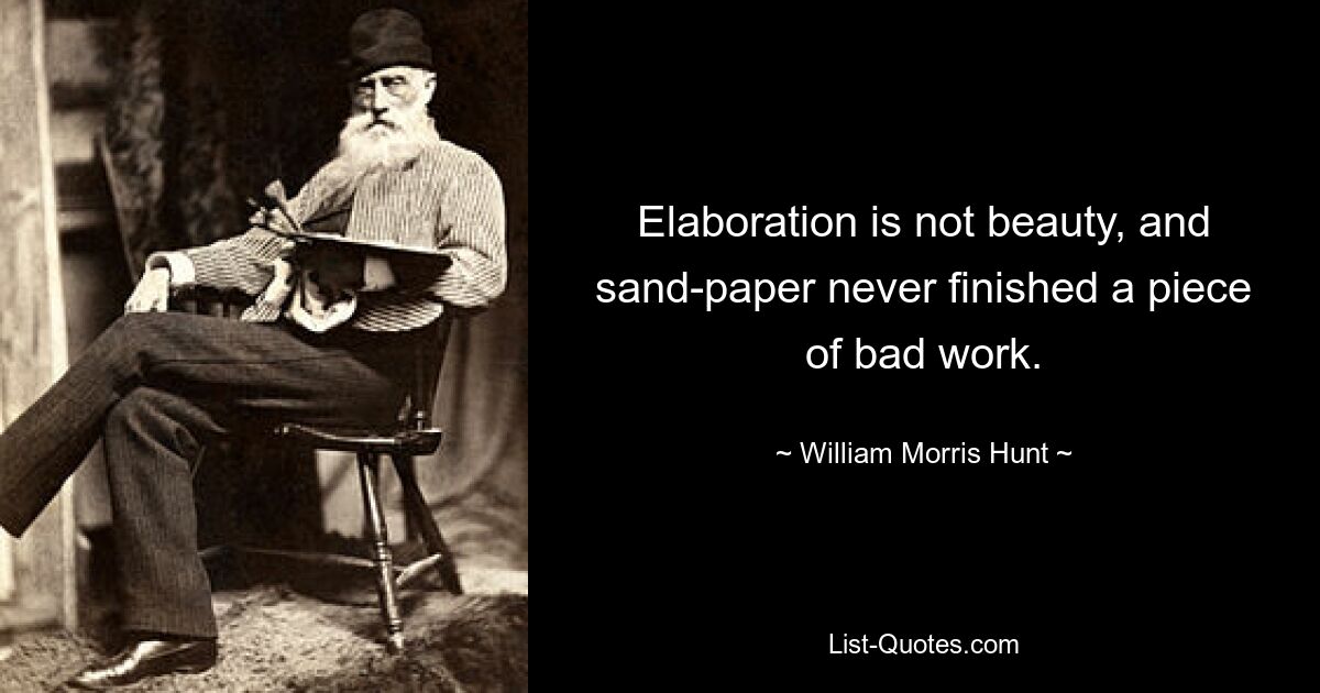 Elaboration is not beauty, and sand-paper never finished a piece of bad work. — © William Morris Hunt