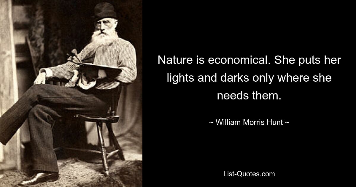 Nature is economical. She puts her lights and darks only where she needs them. — © William Morris Hunt