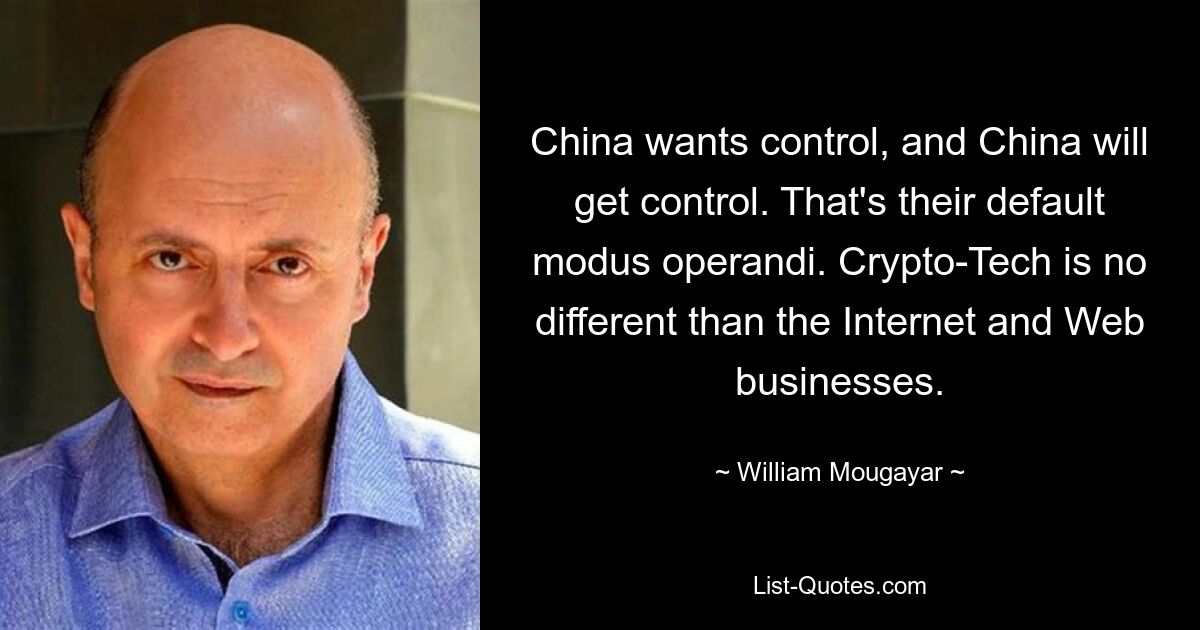 China wants control, and China will get control. That's their default modus operandi. Crypto-Tech is no different than the Internet and Web businesses. — © William Mougayar